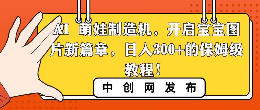 AI 萌娃制造机，开启宝宝图片新篇章，日入300+的保姆级教程！吉晟搞钱-网创项目资源站-副业项目-创业项目-搞钱项目吉晟搞钱