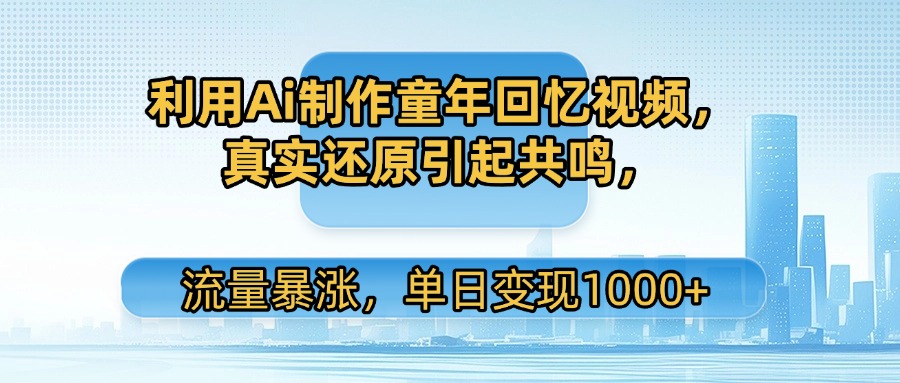 利用Ai制作童年回忆视频，真实还原引起共鸣，流量暴涨，单日变现1000+吉晟搞钱-网创项目资源站-副业项目-创业项目-搞钱项目吉晟搞钱