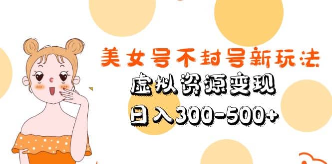 美女号不封号新玩法，虚拟资源变现吉晟搞钱-网创项目资源站-副业项目-创业项目-搞钱项目吉晟搞钱