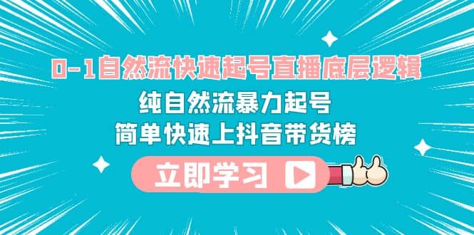 0-1自然流快速起号直播 底层逻辑 纯自然流暴力起号 简单快速上抖音带货榜吉晟搞钱-网创项目资源站-副业项目-创业项目-搞钱项目吉晟搞钱