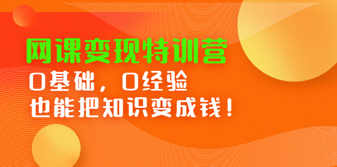 网课变现特训营，0基础，0经验也能把知识变成钱吉晟搞钱-网创项目资源站-副业项目-创业项目-搞钱项目吉晟搞钱
