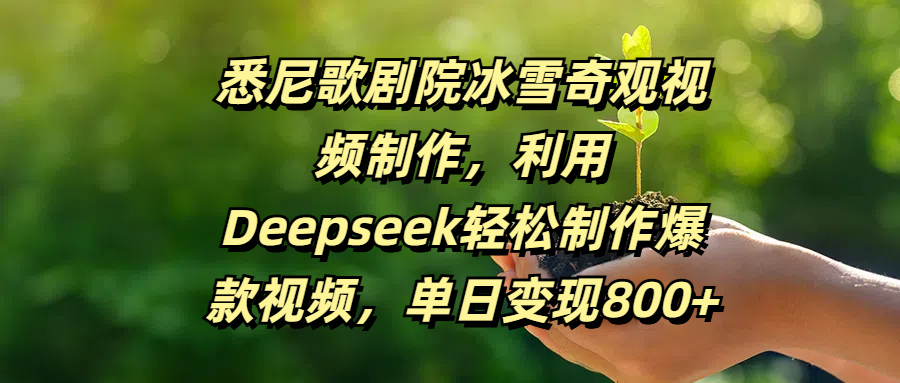 悉尼歌剧院冰雪奇观视频制作，利用Deepseek轻松制作爆款视频，单日变现800+吉晟搞钱-网创项目资源站-副业项目-创业项目-搞钱项目吉晟搞钱