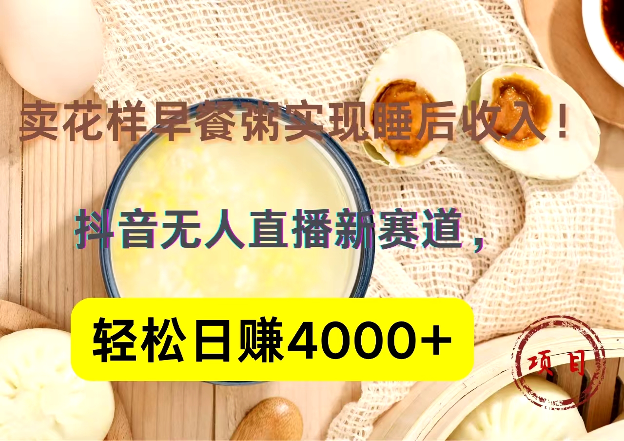 抖音卖花样早餐粥直播新赛道，轻松日赚4000+实现睡后收入！吉晟搞钱-网创项目资源站-副业项目-创业项目-搞钱项目吉晟搞钱