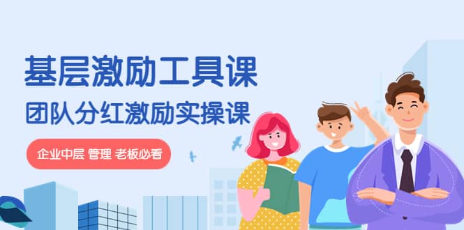 《基层激励工具课》+《团队分红激励实操课》企业中层 管理 老板必看吉晟搞钱-网创项目资源站-副业项目-创业项目-搞钱项目吉晟搞钱