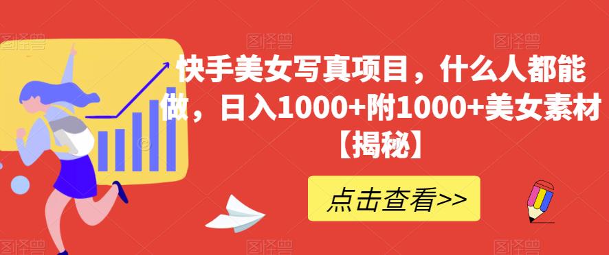 快手美女写真项目，什么人都能做，日入1000+附1000+美女素材【揭秘】吉晟搞钱-网创项目资源站-副业项目-创业项目-搞钱项目吉晟搞钱