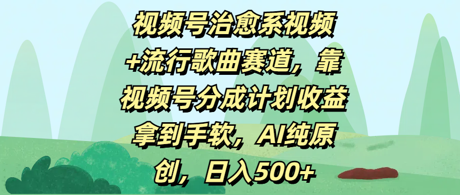 视频号治愈系视频+流行歌曲赛道，靠视频号分成计划收益拿到手软，AI纯原创，日入500+吉晟搞钱-网创项目资源站-副业项目-创业项目-搞钱项目吉晟搞钱