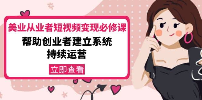 美业从业者短视频变现必修课：帮助创业者建立系统持续运营-价值3990元吉晟搞钱-网创项目资源站-副业项目-创业项目-搞钱项目吉晟搞钱