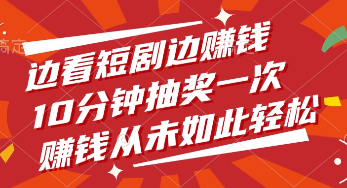 边看短剧边赚钱，10分钟抽奖一次，赚钱从未如此轻松吉晟搞钱-网创项目资源站-副业项目-创业项目-搞钱项目吉晟搞钱