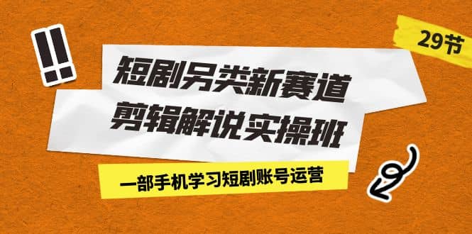 短剧另类新赛道剪辑解说实操班：一部手机学习短剧账号运营（29节 价值500）吉晟搞钱-网创项目资源站-副业项目-创业项目-搞钱项目吉晟搞钱