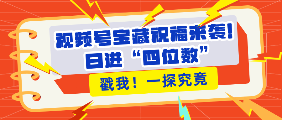 视频号宝藏祝福来袭！粉丝无忧扩张，带货效能翻倍，日进“四位数” 近在咫尺吉晟搞钱-网创项目资源站-副业项目-创业项目-搞钱项目吉晟搞钱
