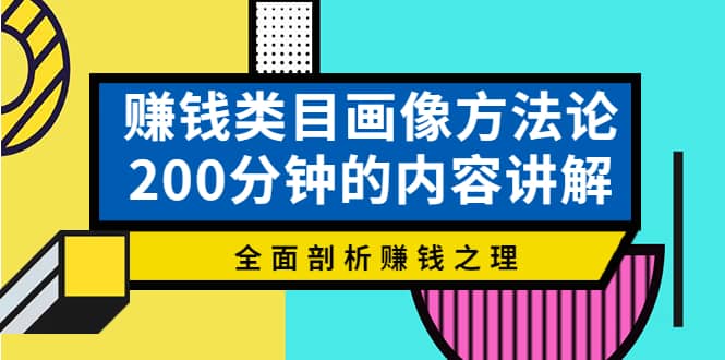 赚钱类目画像方法论，200分钟的内容讲解，全面剖析赚钱之理吉晟搞钱-网创项目资源站-副业项目-创业项目-搞钱项目吉晟搞钱