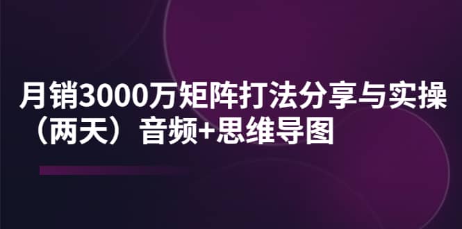 某线下培训：月销3000万矩阵打法分享与实操（两天）音频+思维导图吉晟搞钱-网创项目资源站-副业项目-创业项目-搞钱项目吉晟搞钱