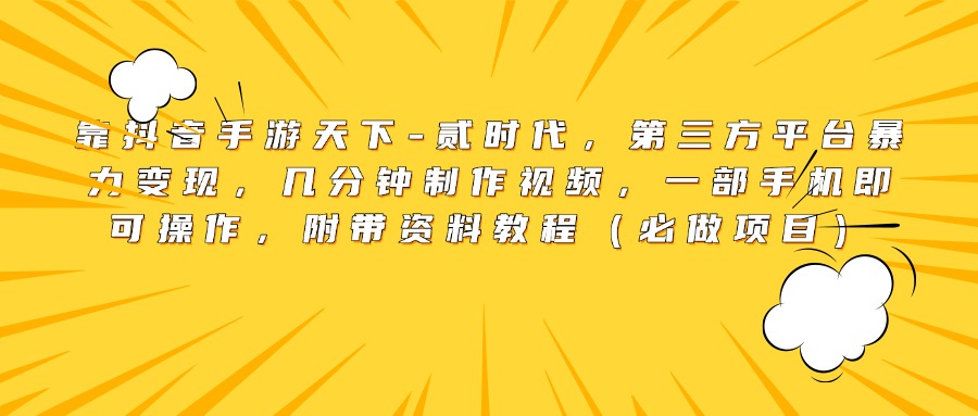 靠抖音手游天下-贰时代，第三方平台暴力变现，几分钟制作视频，一部手机即可操作，附带资料教程（必做项目）吉晟搞钱-网创项目资源站-副业项目-创业项目-搞钱项目吉晟搞钱