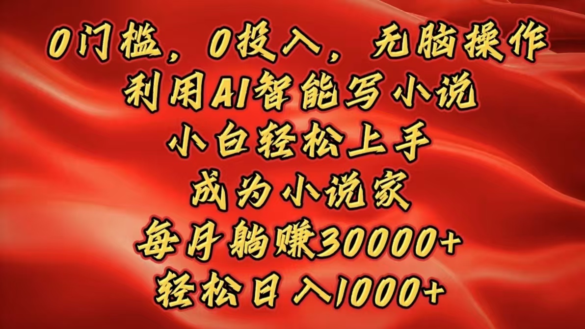 0门槛，0投入，无脑操作，利用AI智能写小说，小白轻松上手，成为小说家，每月躺赚30000+，轻松日入1000+吉晟搞钱-网创项目资源站-副业项目-创业项目-搞钱项目吉晟搞钱