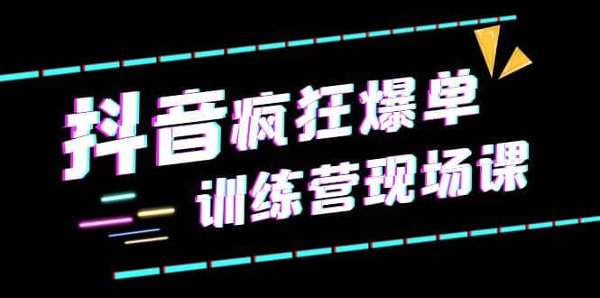 抖音短视频疯狂-爆单训练营现场课（新）直播带货+实战案例吉晟搞钱-网创项目资源站-副业项目-创业项目-搞钱项目吉晟搞钱