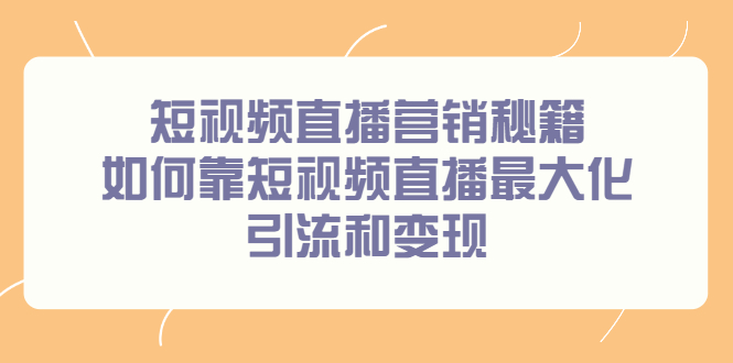 短视频直播营销秘籍，如何靠短视频直播最大化引流和变现吉晟搞钱-网创项目资源站-副业项目-创业项目-搞钱项目吉晟搞钱