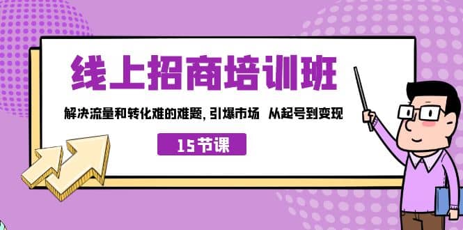 线上·招商培训班，解决流量和转化难的难题 引爆市场 从起号到变现（15节）吉晟搞钱-网创项目资源站-副业项目-创业项目-搞钱项目吉晟搞钱