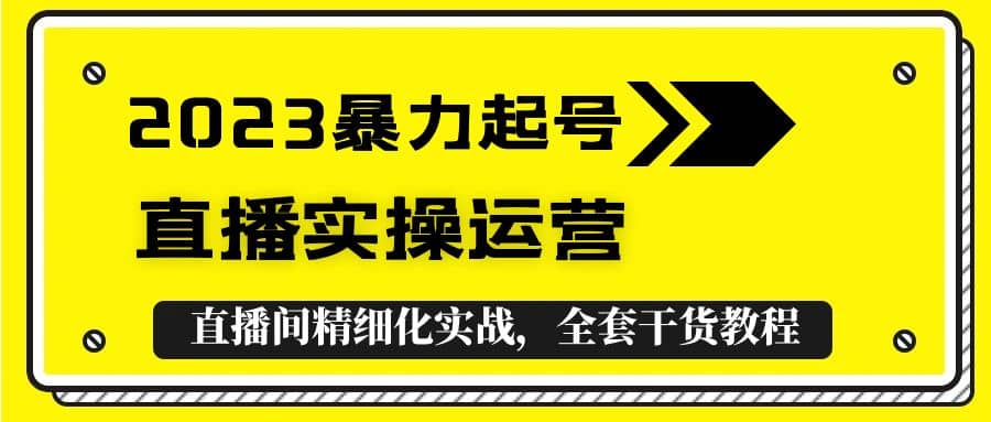 2023暴力起号+直播实操运营，全套直播间精细化实战，全套干货教程吉晟搞钱-网创项目资源站-副业项目-创业项目-搞钱项目吉晟搞钱