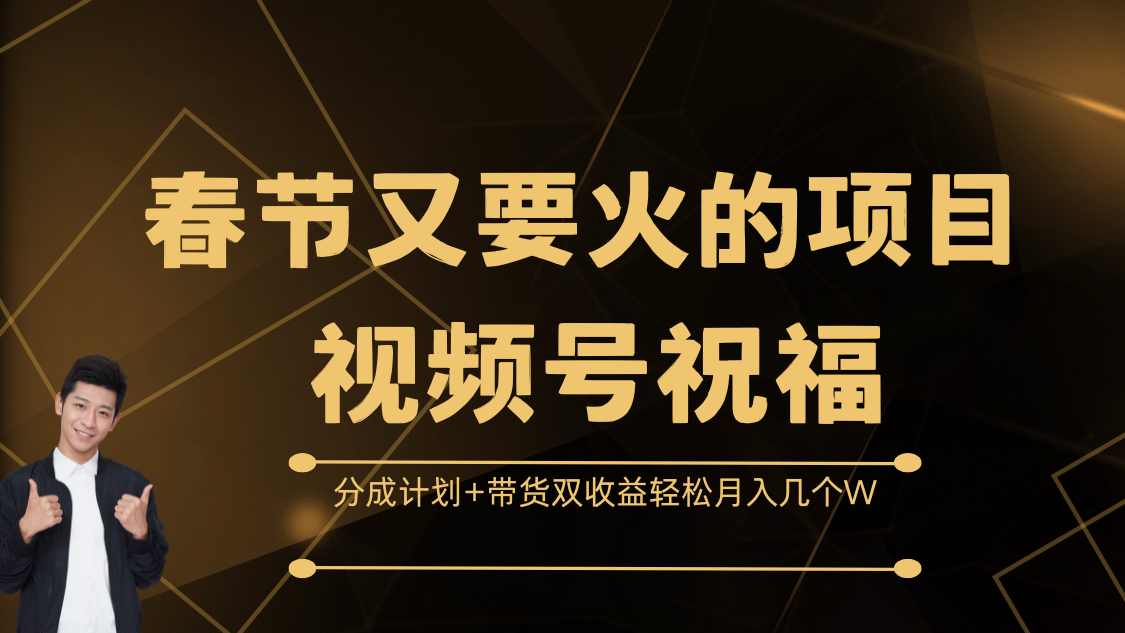 春节又要火的项目，视频号祝福，分成计划+带货双收益，轻松月入几个W吉晟搞钱-网创项目资源站-副业项目-创业项目-搞钱项目吉晟搞钱
