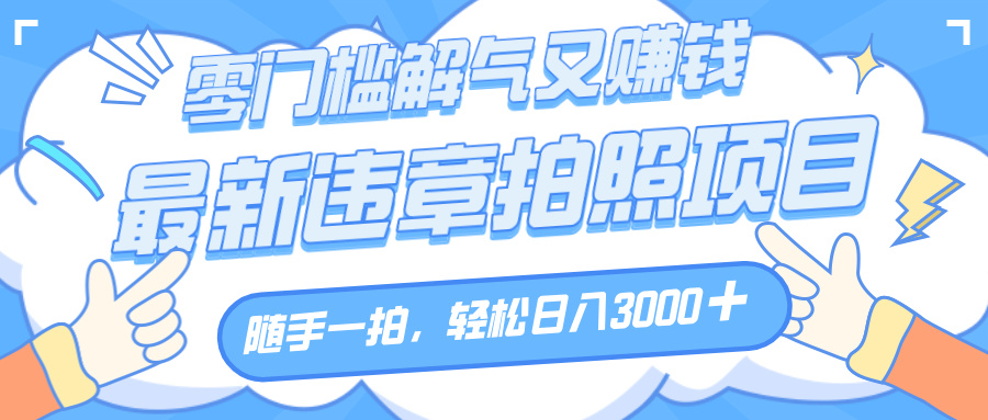 解气又赚钱的项目，随手一拍，轻松收入3000+，最新违章拍照赚钱吉晟搞钱-网创项目资源站-副业项目-创业项目-搞钱项目吉晟搞钱