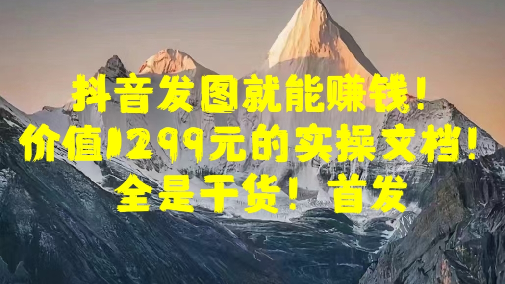 抖音发图就能赚钱！价值1299元的实操文档，全是干货！首发吉晟搞钱-网创项目资源站-副业项目-创业项目-搞钱项目吉晟搞钱