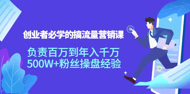 创业者必学的搞流量营销课：负责百万到年入千万，500W+粉丝操盘经验吉晟搞钱-网创项目资源站-副业项目-创业项目-搞钱项目吉晟搞钱