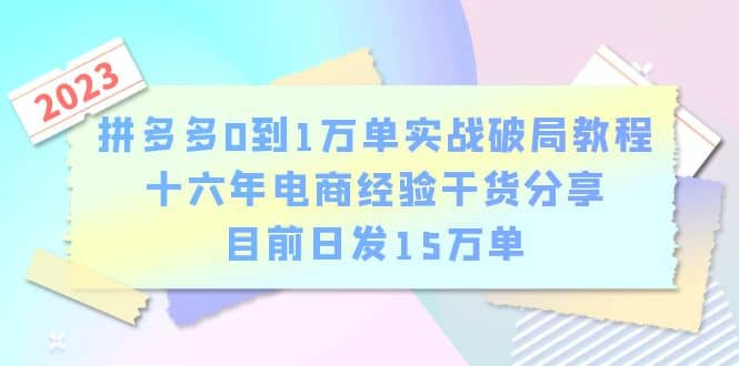拼多多0到1万单实战破局教程，十六年电商经验干货分享，目前日发15万单吉晟搞钱-网创项目资源站-副业项目-创业项目-搞钱项目吉晟搞钱