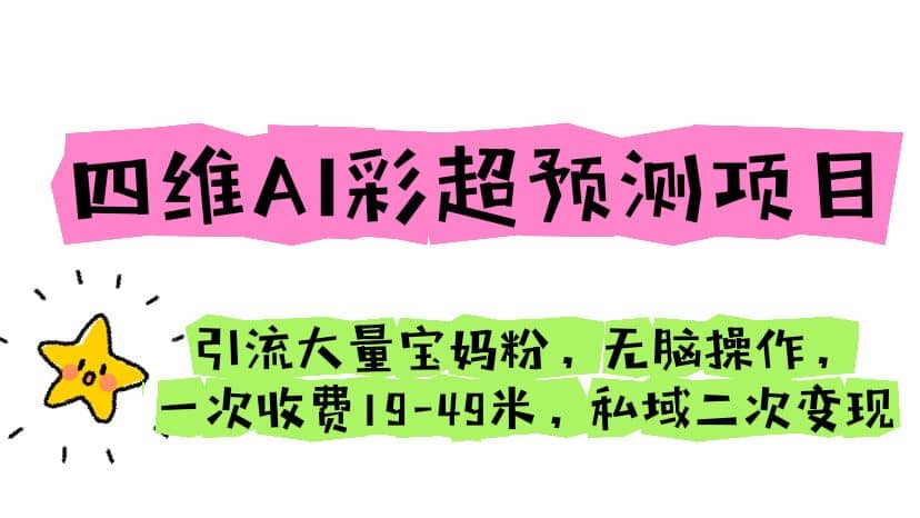 四维AI彩超预测项目 引流大量宝妈粉 无脑操作 一次收费19-49 私域二次变现吉晟搞钱-网创项目资源站-副业项目-创业项目-搞钱项目吉晟搞钱