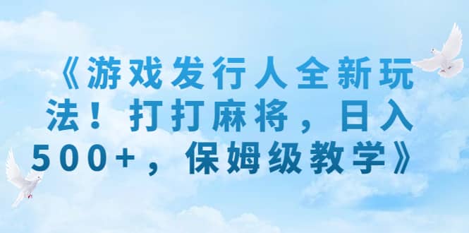 《游戏发行人全新玩法！打打麻将，日入500+，保姆级教学》吉晟搞钱-网创项目资源站-副业项目-创业项目-搞钱项目吉晟搞钱
