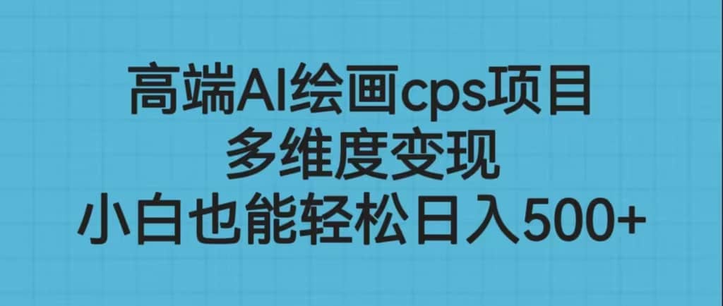 高端AI绘画cps项目，多维度变现，小白也能轻松日入500+吉晟搞钱-网创项目资源站-副业项目-创业项目-搞钱项目吉晟搞钱