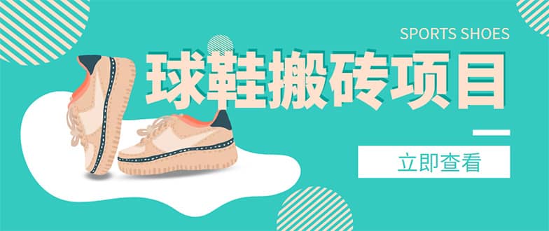 外面收费998的球鞋搬砖项目【详细教程+资源渠道】吉晟搞钱-网创项目资源站-副业项目-创业项目-搞钱项目吉晟搞钱