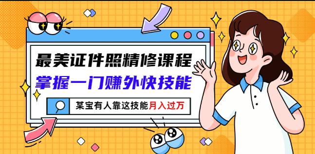 最美证件照精修课程：掌握一门赚外快技能，某宝有人靠这技能月入过万吉晟搞钱-网创项目资源站-副业项目-创业项目-搞钱项目吉晟搞钱