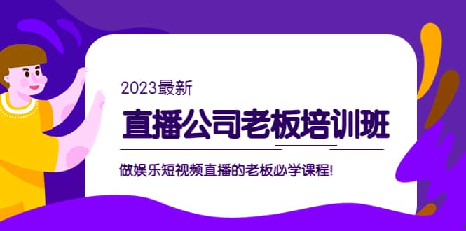 直播公司老板培训班：做娱乐短视频直播的老板必学课程吉晟搞钱-网创项目资源站-副业项目-创业项目-搞钱项目吉晟搞钱