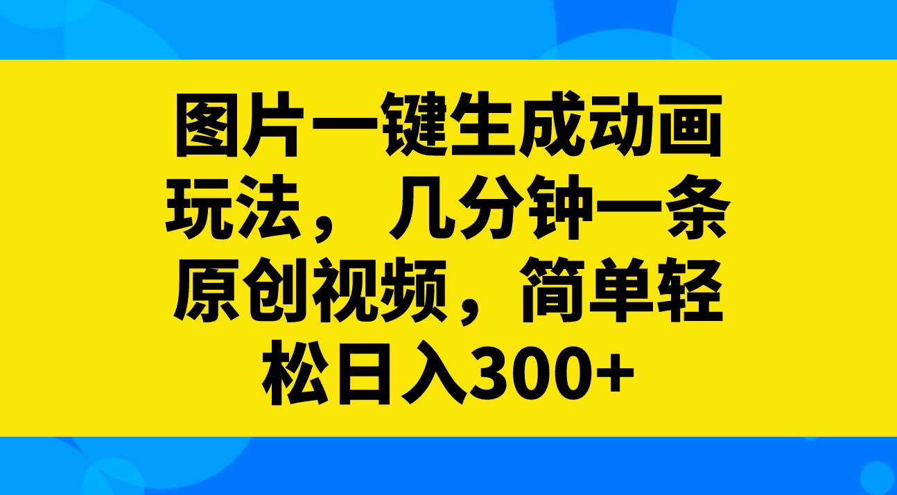 图片一键生成动画玩法，几分钟一条原创视频，简单轻松日入300+吉晟搞钱-网创项目资源站-副业项目-创业项目-搞钱项目吉晟搞钱