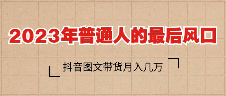 2023普通人的最后风口，抖音图文带货月入几万+吉晟搞钱-网创项目资源站-副业项目-创业项目-搞钱项目吉晟搞钱