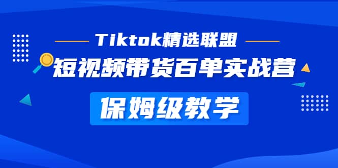 Tiktok精选联盟·短视频带货百单实战营 保姆级教学 快速成为Tiktok带货达人吉晟搞钱-网创项目资源站-副业项目-创业项目-搞钱项目吉晟搞钱