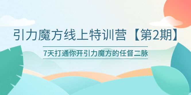 引力魔方线上特训营【第二期】五月新课，7天打通你开引力魔方的任督二脉吉晟搞钱-网创项目资源站-副业项目-创业项目-搞钱项目吉晟搞钱