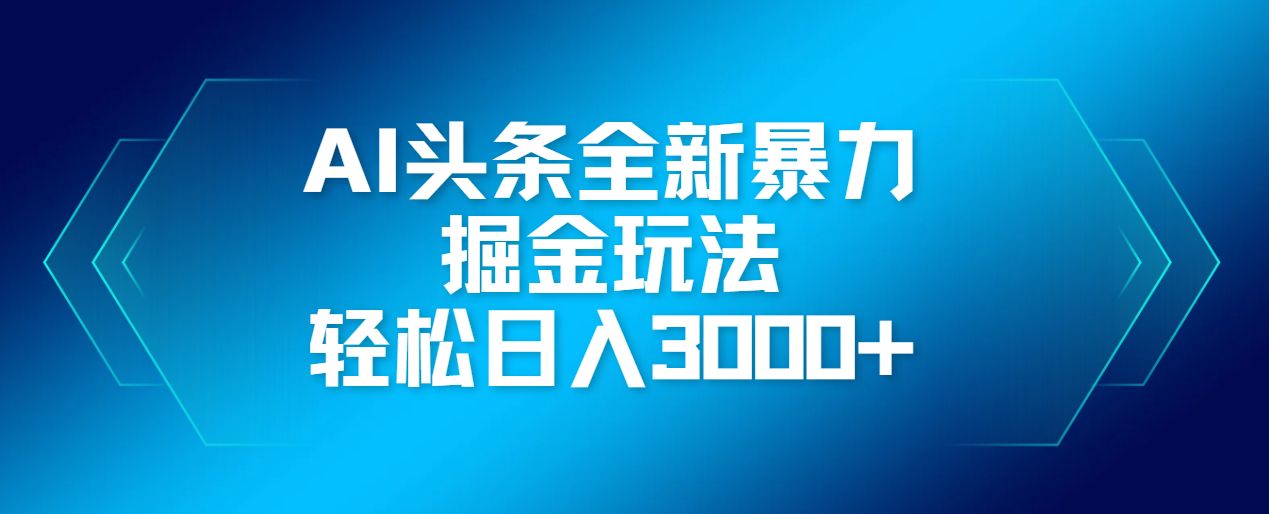 AI头条全新暴利掘金玩法，轻松生产爆文，可矩阵操作，日入3000+吉晟搞钱-网创项目资源站-副业项目-创业项目-搞钱项目吉晟搞钱