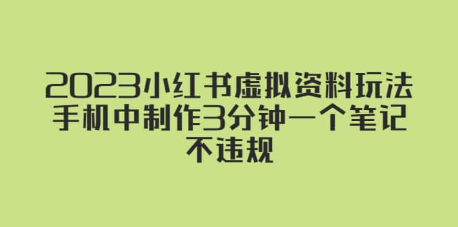 2023小红书虚拟资料玩法，手机中制作3分钟一个笔记不违规吉晟搞钱-网创项目资源站-副业项目-创业项目-搞钱项目吉晟搞钱