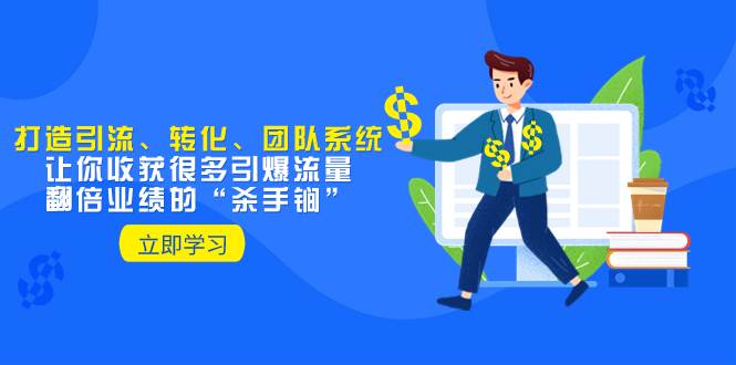 教你打造引流、转化、团队系统，让你收获很多引爆流量、翻倍业绩的“杀手锏”吉晟搞钱-网创项目资源站-副业项目-创业项目-搞钱项目吉晟搞钱