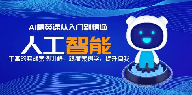 AI精英课从入门到精通，丰富的实战案例讲解，跟着案例学，提升自我吉晟搞钱-网创项目资源站-副业项目-创业项目-搞钱项目吉晟搞钱