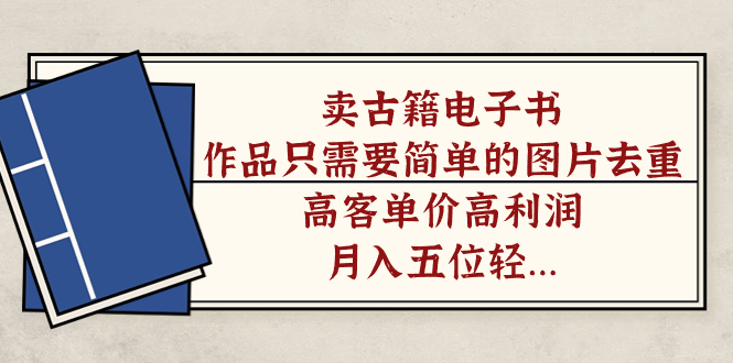 卖古籍电子书，作品只需要简单的图片去重，高客单价高利润，月入五位轻轻松松吉晟搞钱-网创项目资源站-副业项目-创业项目-搞钱项目吉晟搞钱