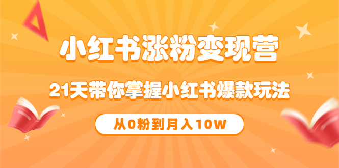 《小红书涨粉变现营》21天带你掌握小红书爆款玩法 从0粉到月入10W吉晟搞钱-网创项目资源站-副业项目-创业项目-搞钱项目吉晟搞钱