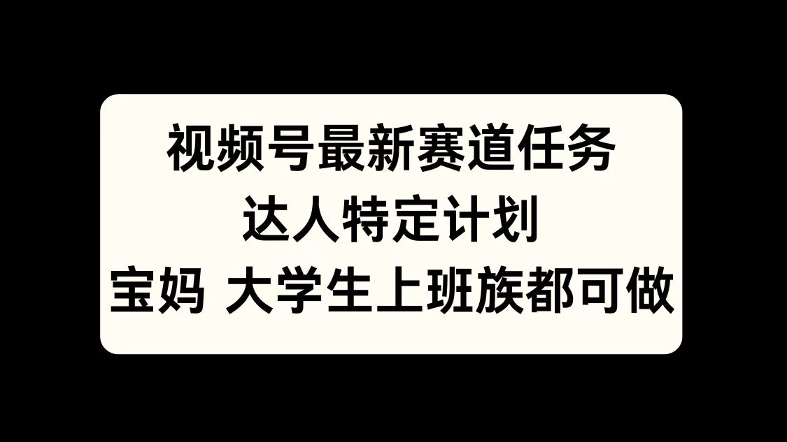 视频号最新赛道任务，达人特定计划，宝妈、大学生、上班族皆可做吉晟搞钱-网创项目资源站-副业项目-创业项目-搞钱项目吉晟搞钱