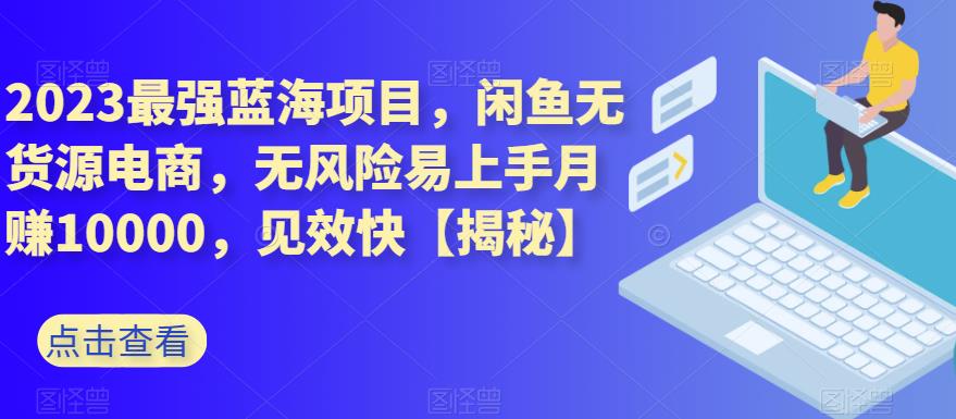 2023最强蓝海项目，闲鱼无货源电商，无风险易上手月赚10000，见效快【揭秘】吉晟搞钱-网创项目资源站-副业项目-创业项目-搞钱项目吉晟搞钱