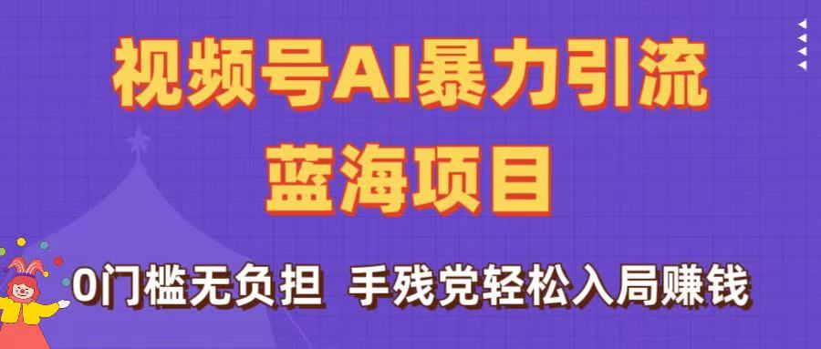刷屏了！视频号AI暴力引流蓝海项目，0门槛无负担，手残党轻松入局赚钱吉晟搞钱-网创项目资源站-副业项目-创业项目-搞钱项目吉晟搞钱
