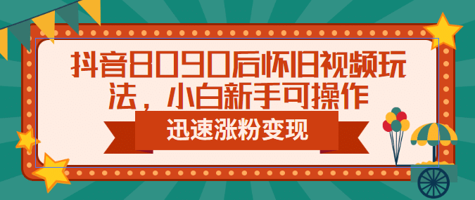 抖音8090后怀旧视频玩法，小白新手可操作，迅速涨粉变现（教程+素材）吉晟搞钱-网创项目资源站-副业项目-创业项目-搞钱项目吉晟搞钱