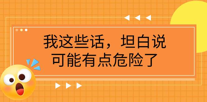 某公众号付费文章《我这些话，坦白说，可能有点危险了》吉晟搞钱-网创项目资源站-副业项目-创业项目-搞钱项目吉晟搞钱
