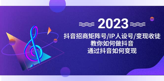抖音/招商/矩阵号＋IP人设/号+变现/收徒，教你如何做抖音吉晟搞钱-网创项目资源站-副业项目-创业项目-搞钱项目吉晟搞钱