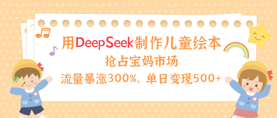 用Deepseek制作儿童绘本，流量暴涨300%，抢占宝妈儿童市场，单日变现500+！吉晟搞钱-网创项目资源站-副业项目-创业项目-搞钱项目吉晟搞钱